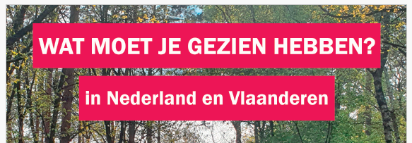 tekst: wat moet je gezien hebben in nederland en Vlaanderen